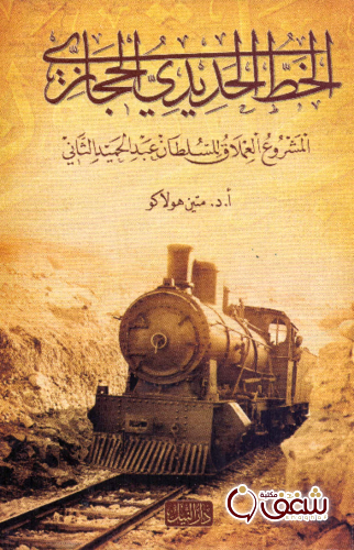 كتاب الخط الحديدي الحجازي . المشروع العملاق للسلطان عبد الحميد الثاني للمؤلف متين هولاكو